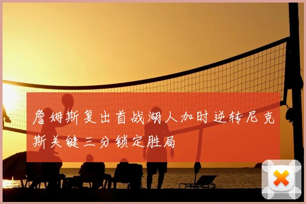 詹姆斯复出首战湖人加时逆转尼克斯关键三分锁定胜局