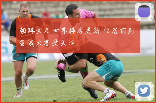 朝鲜女足世界排名更新 位居前列 备战大赛受关注