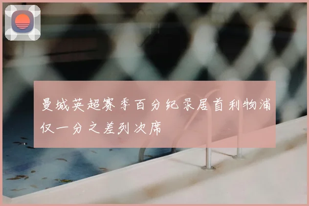 曼城英超赛季百分纪录居首利物浦仅一分之差列次席