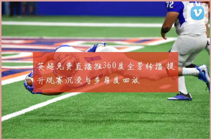 英超免费直播推360度全景转播 提升观赛沉浸与多角度回放