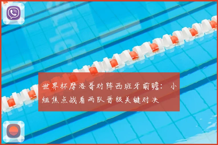 世界杯摩洛哥对阵西班牙前瞻：小组焦点战看两队晋级关键对决