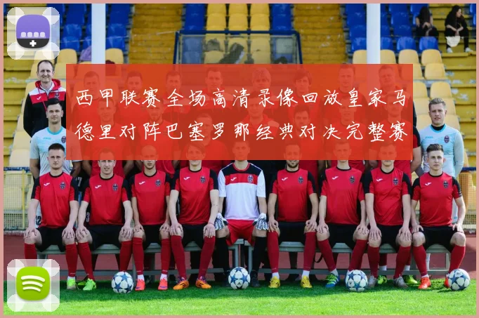 西甲联赛全场高清录像回放皇家马德里对阵巴塞罗那经典对决完整赛事