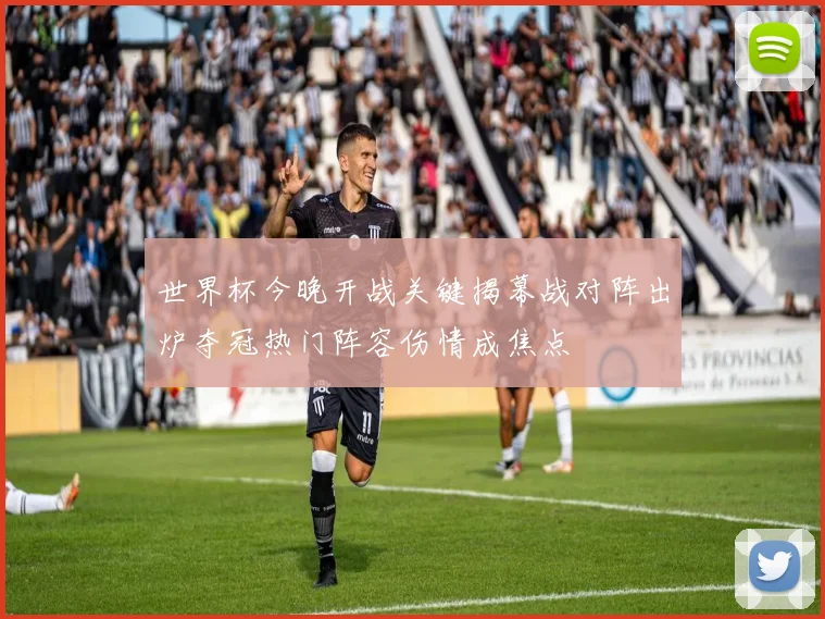 世界杯今晚开战关键揭幕战对阵出炉夺冠热门阵容伤情成焦点