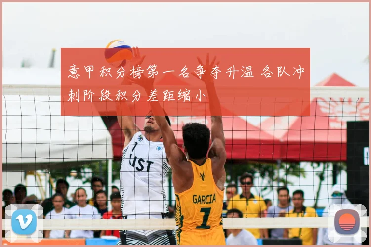 意甲积分榜第一名争夺升温 各队冲刺阶段积分差距缩小