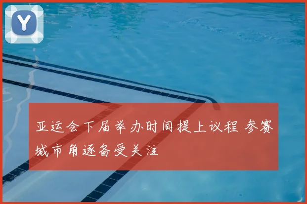 亚运会下届举办时间提上议程 参赛城市角逐备受关注