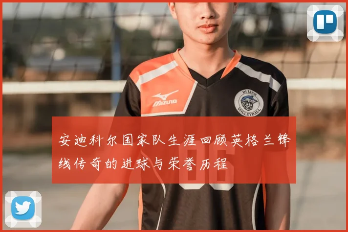 安迪科尔国家队生涯回顾英格兰锋线传奇的进球与荣誉历程