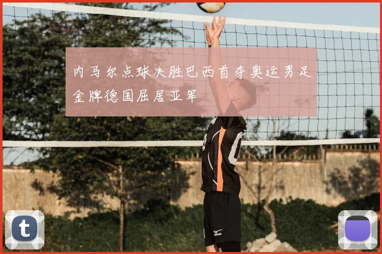 内马尔点球决胜巴西首夺奥运男足金牌德国屈居亚军