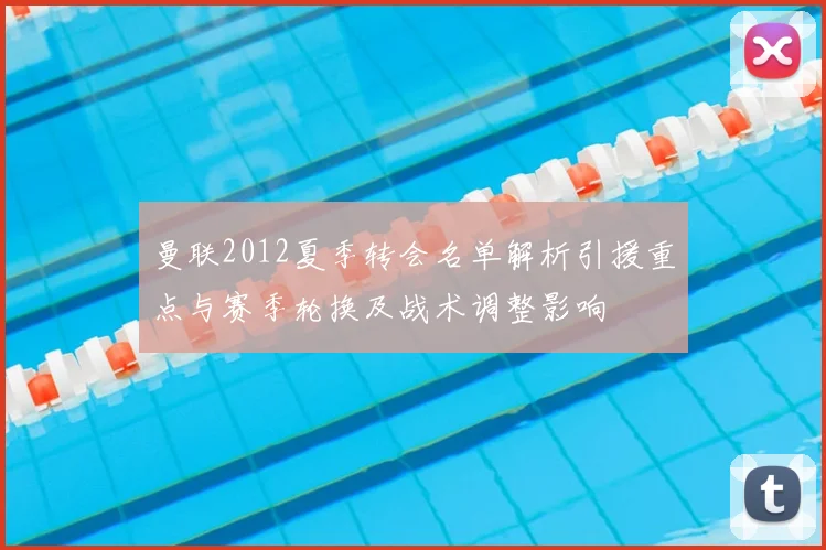 曼联2012夏季转会名单解析引援重点与赛季轮换及战术调整影响