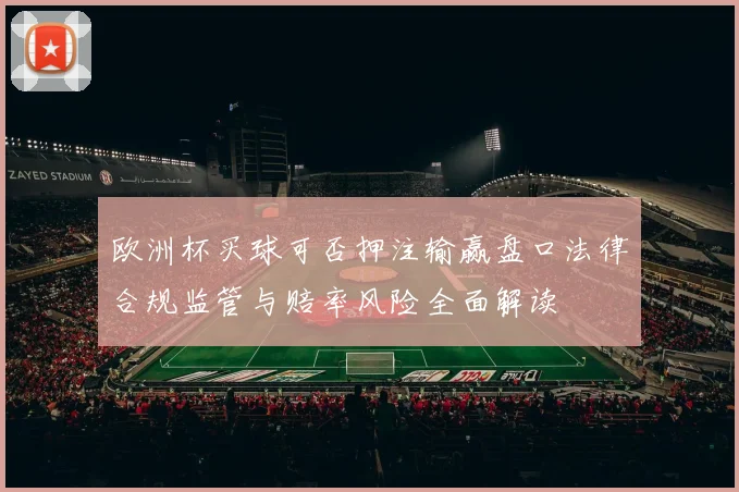欧洲杯买球可否押注输赢盘口法律合规监管与赔率风险全面解读
