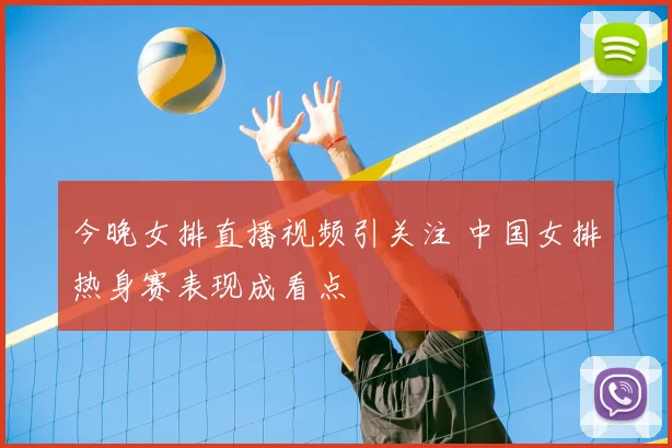 今晚女排直播视频引关注 中国女排热身赛表现成看点