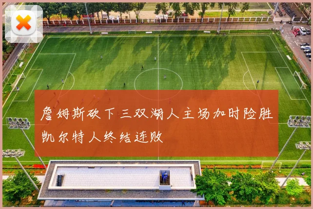 詹姆斯砍下三双湖人主场加时险胜凯尔特人终结连败