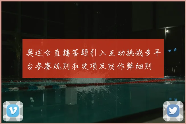 奥运会直播答题引入互动挑战多平台参赛规则和奖项及防作弊细则