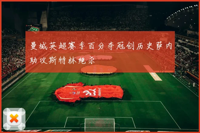 曼城英超赛季百分夺冠创历史萨内助攻斯特林绝杀