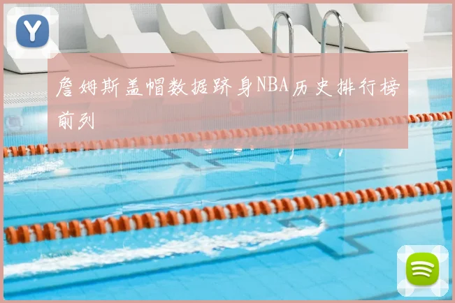 詹姆斯盖帽数据跻身NBA历史排行榜前列