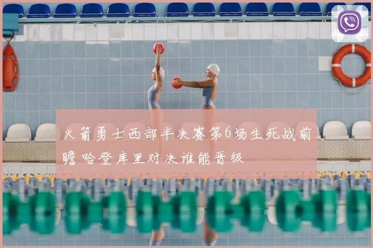 火箭勇士西部半决赛第6场生死战前瞻 哈登库里对决谁能晋级