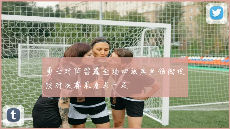 勇士对阵雷霆全场回放库里领衔攻防对决赛果看点十足