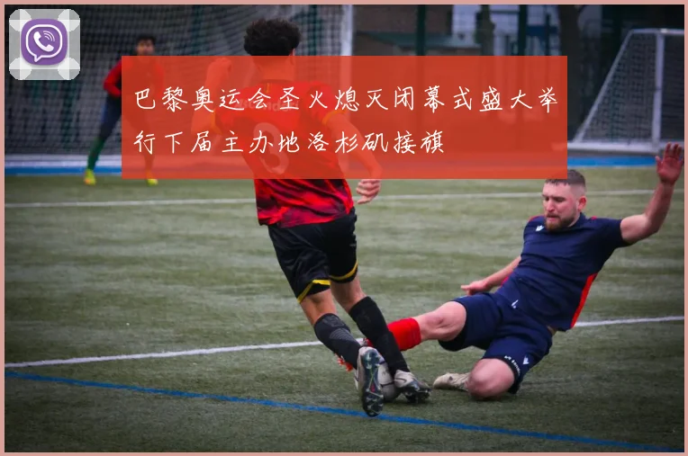 巴黎奥运会圣火熄灭闭幕式盛大举行下届主办地洛杉矶接旗