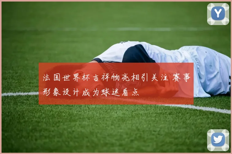法国世界杯吉祥物亮相引关注 赛事形象设计成为球迷看点