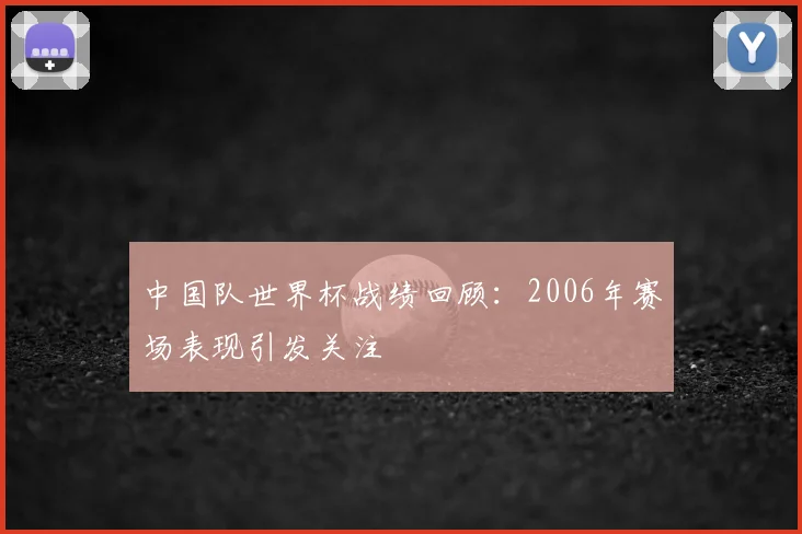 中国队世界杯战绩回顾：2006年赛场表现引发关注