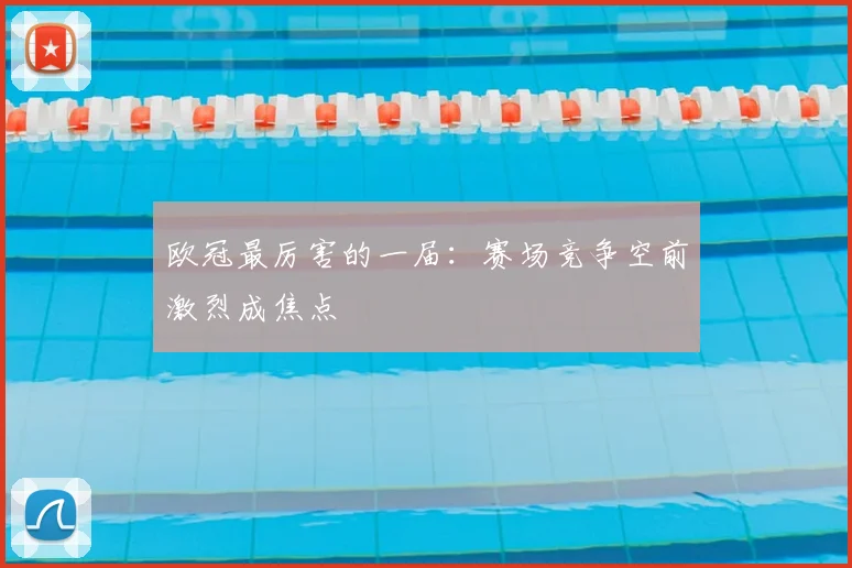 欧冠最厉害的一届:赛场竞争空前激烈成焦点